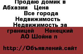 Продаю домик в Абхазии › Цена ­ 2 700 000 - Все города Недвижимость » Недвижимость за границей   . Ненецкий АО,Шойна п.